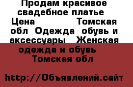 Продам красивое свадебное платье › Цена ­ 40 000 - Томская обл. Одежда, обувь и аксессуары » Женская одежда и обувь   . Томская обл.